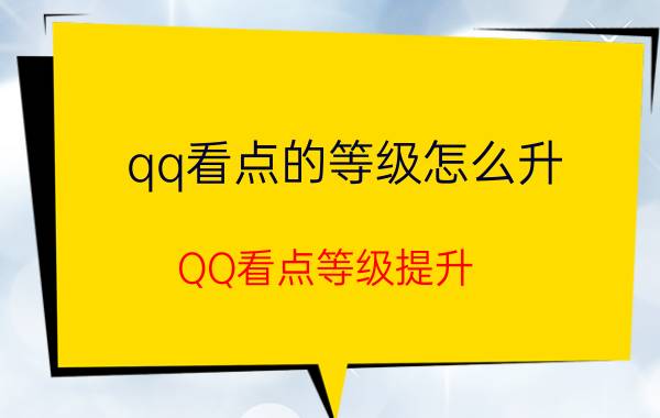 qq看点的等级怎么升 QQ看点等级提升